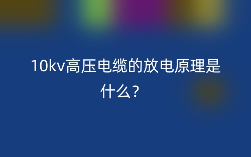10kv高壓電纜的放電原理是什么？(圖1)